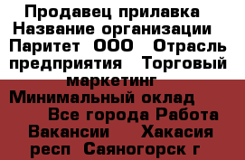 Продавец прилавка › Название организации ­ Паритет, ООО › Отрасль предприятия ­ Торговый маркетинг › Минимальный оклад ­ 28 000 - Все города Работа » Вакансии   . Хакасия респ.,Саяногорск г.